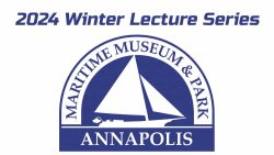 NEXT WEEK: Winter Lecture Series at Annapolis Maritime Museum & Park